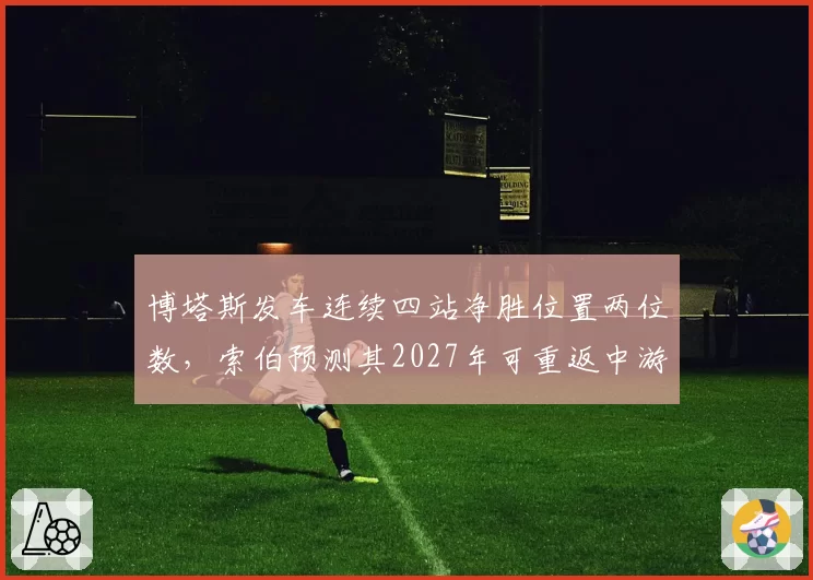 博塔斯发车连续四站净胜位置两位数，索伯预测其2027年可重返中游领先集团