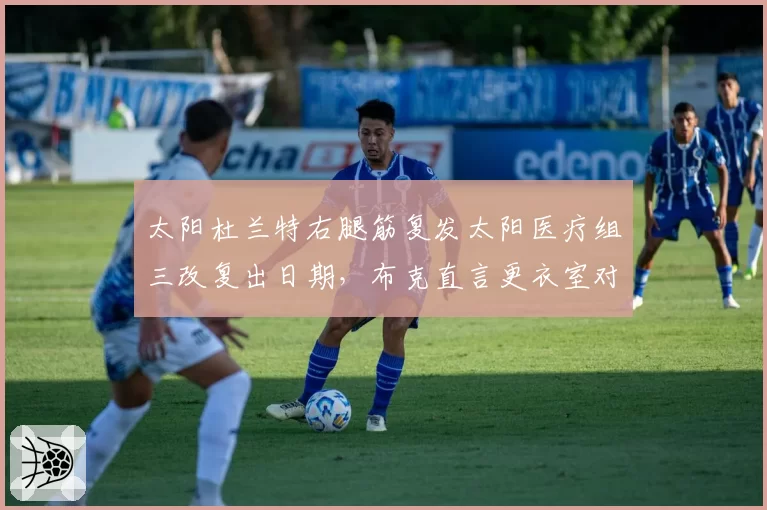 太阳杜兰特右腿筋复发太阳医疗组三改复出日期,布克直言更衣室对伤病管理失去信心