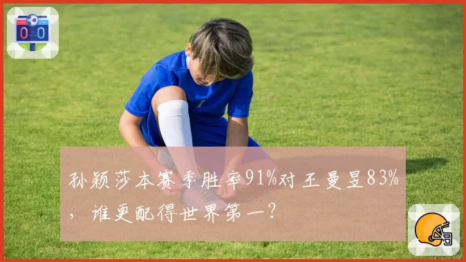 孙颖莎本赛季胜率91%对王曼昱83%，谁更配得世界第一？
