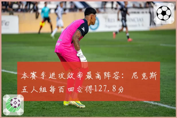 本赛季进攻效率最高阵容：尼克斯五人组每百回合得127.8分