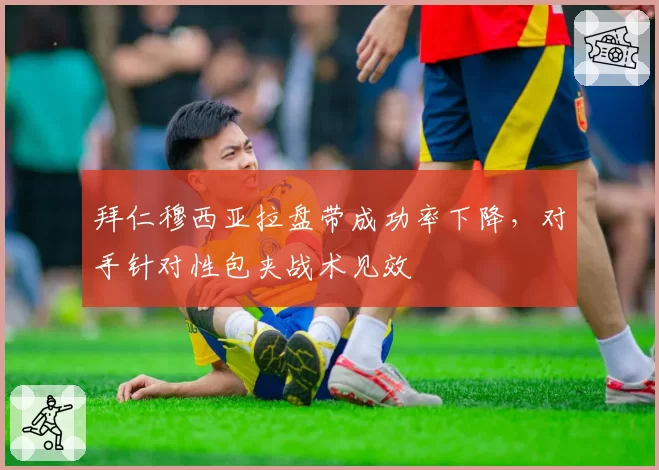 拜仁穆西亚拉盘带成功率下降，对手针对性包夹战术见效