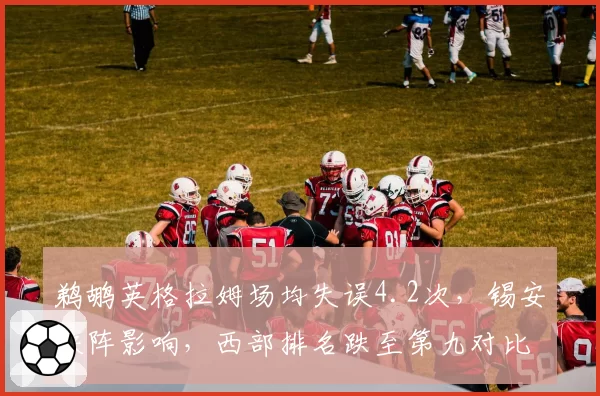 鹈鹕英格拉姆场均失误4.2次，锡安缺阵影响，西部排名跌至第九对比火箭上升势头