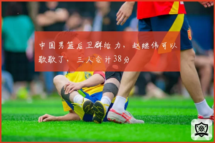 中国男篮后卫群给力，赵继伟可以歇歇了，三人合计38分