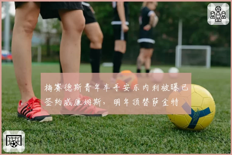 梅赛德斯青年车手安东内利被曝已签约威廉姆斯，明年顶替萨金特
