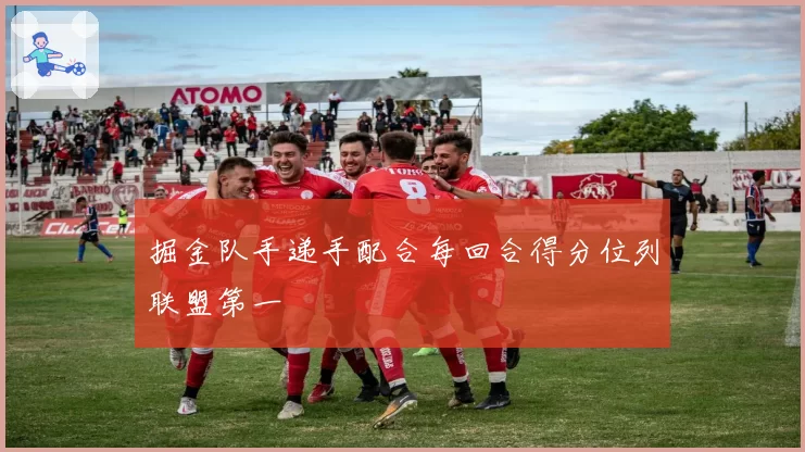 掘金队手递手配合每回合得分位列联盟第一