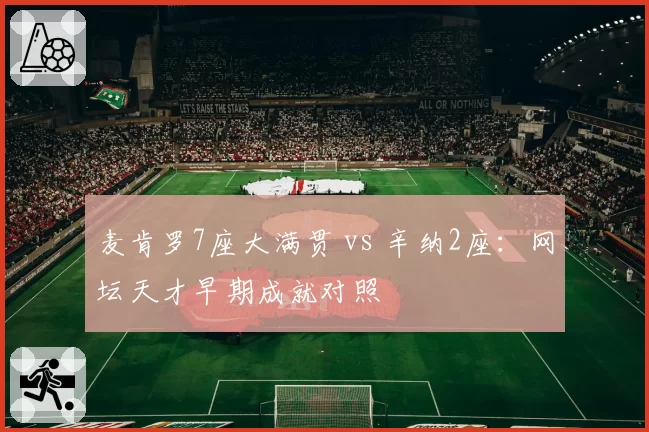 麦肯罗7座大满贯 vs 辛纳2座:网坛天才早期成就对照