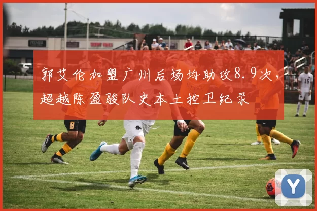 郭艾伦加盟广州后场均助攻8.9次，超越陈盈骏队史本土控卫纪录