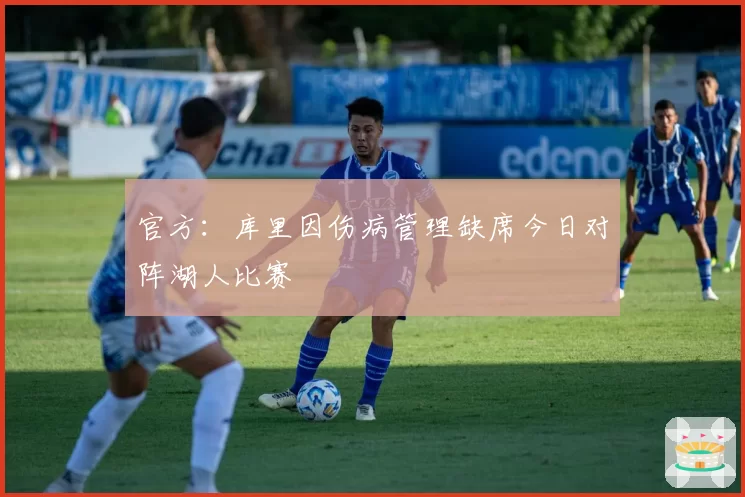 官方:库里因伤病管理缺席今日对阵湖人比赛