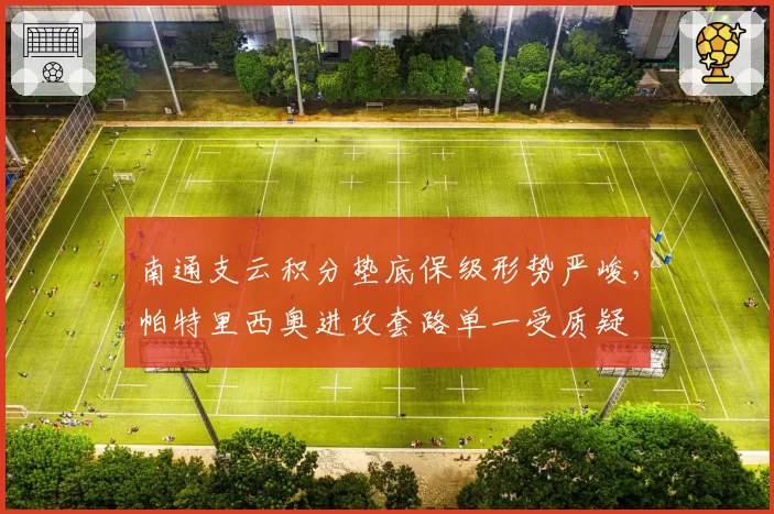 南通支云积分垫底保级形势严峻,帕特里西奥进攻套路单一受质疑