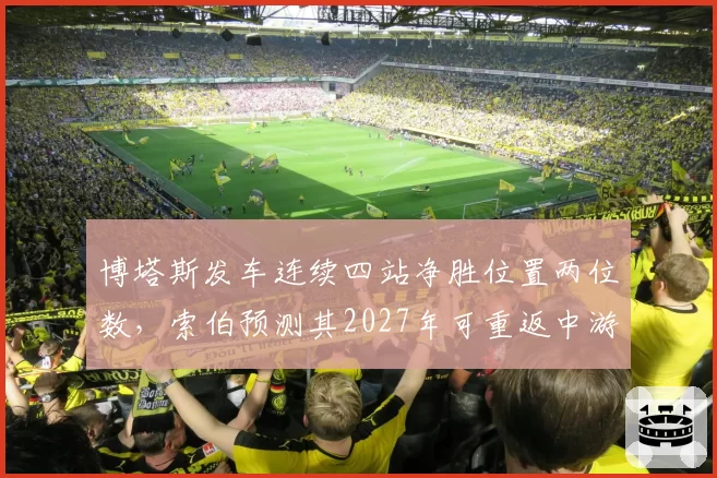 博塔斯发车连续四站净胜位置两位数，索伯预测其2027年可重返中游领先集团