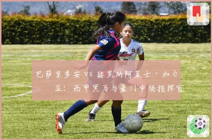 巴萨京多安 vs 赫罗纳阿莱士·加西亚：西甲黑马与豪门中场指挥官组织能力对比