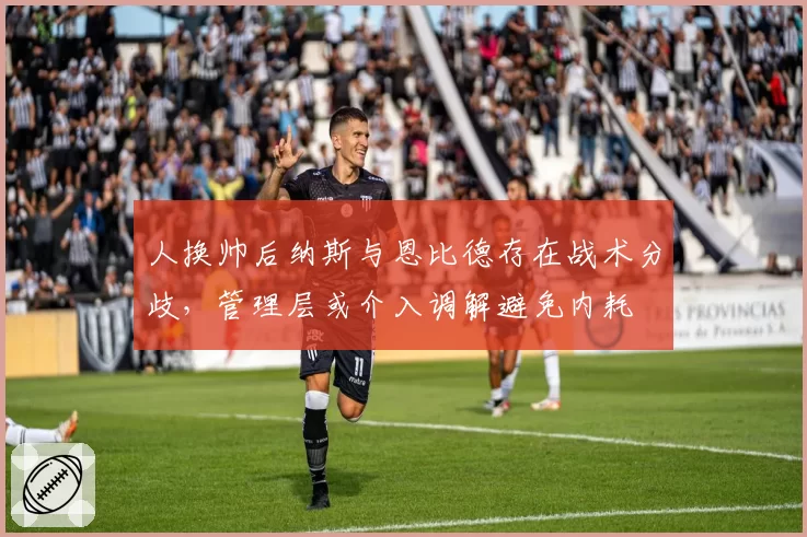 人换帅后纳斯与恩比德存在战术分歧，管理层或介入调解避免内耗