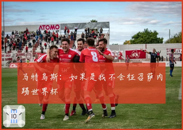 马特乌斯：如果是我不会征召萨内踢世界杯