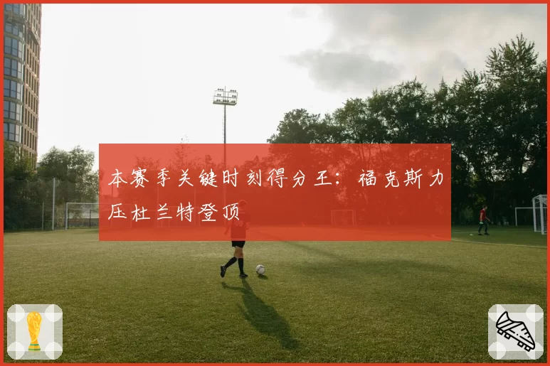 本赛季关键时刻得分王：福克斯力压杜兰特登顶