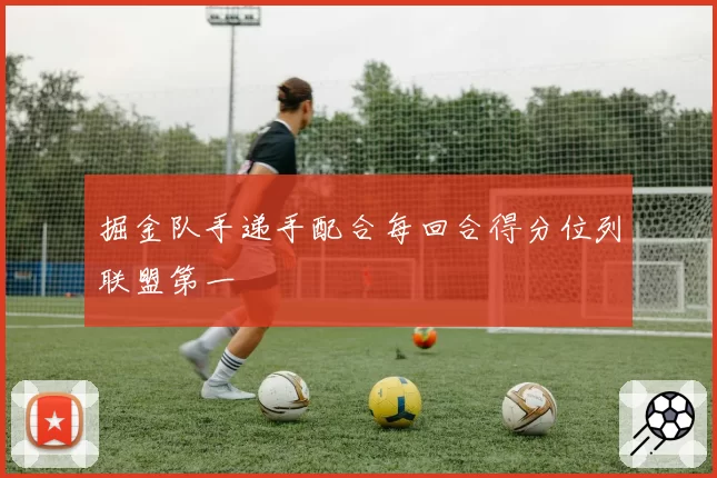 掘金队手递手配合每回合得分位列联盟第一