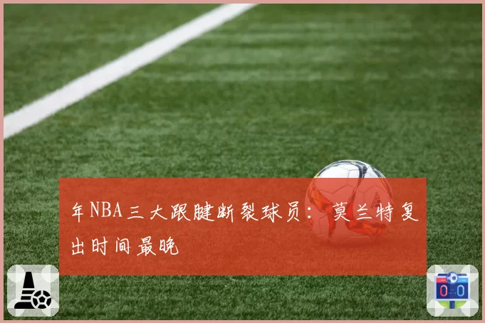 年NBA三大跟腱断裂球员:莫兰特复出时间最晚