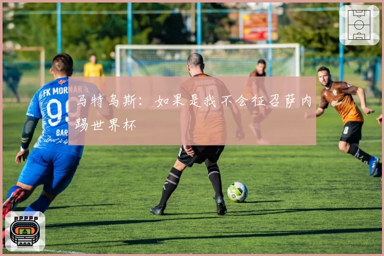 马特乌斯：如果是我不会征召萨内踢世界杯