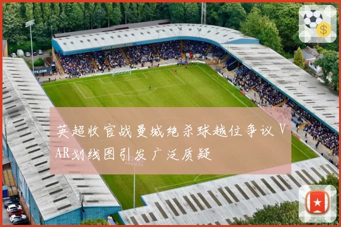 英超收官战曼城绝杀球越位争议 VAR划线图引发广泛质疑