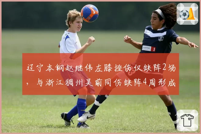 辽宁本钢赵继伟左膝挫伤仅缺阵2场，与浙江稠州吴前同伤缺阵4周形成反差