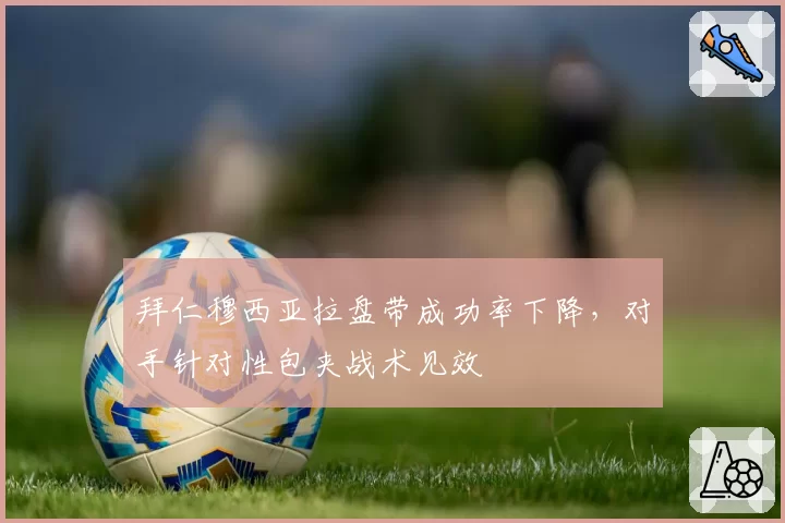 拜仁穆西亚拉盘带成功率下降，对手针对性包夹战术见效