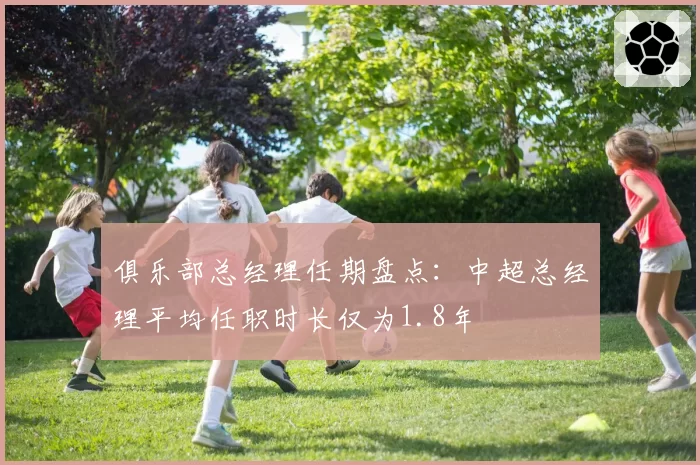 俱乐部总经理任期盘点：中超总经理平均任职时长仅为1.8年