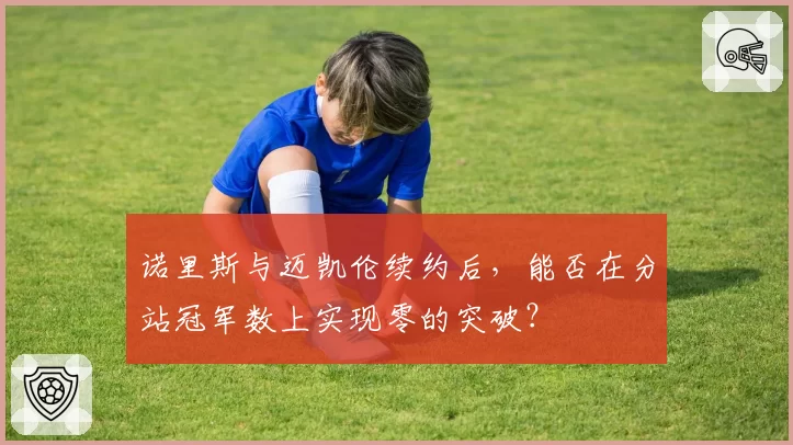 诺里斯与迈凯伦续约后，能否在分站冠军数上实现零的突破？