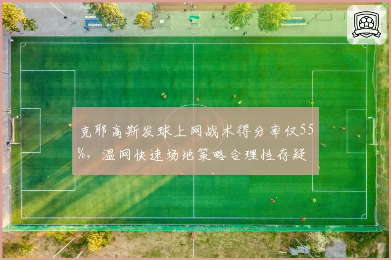 克耶高斯发球上网战术得分率仅55%,温网快速场地策略合理性存疑